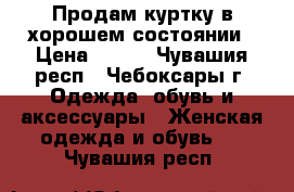 Продам куртку в хорошем состоянии › Цена ­ 500 - Чувашия респ., Чебоксары г. Одежда, обувь и аксессуары » Женская одежда и обувь   . Чувашия респ.